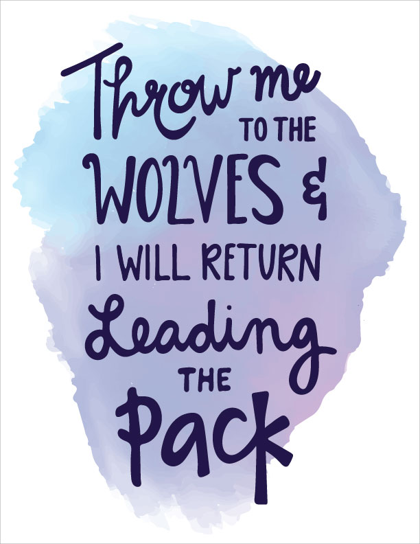 throw me to the wolves and i will return leading the pack